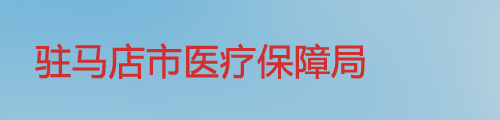 驻马店市医疗保障局/医保中心